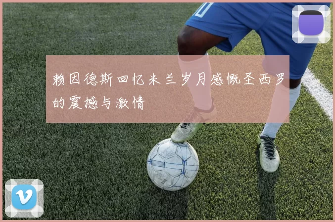 赖因德斯回忆米兰岁月感慨圣西罗的震撼与激情