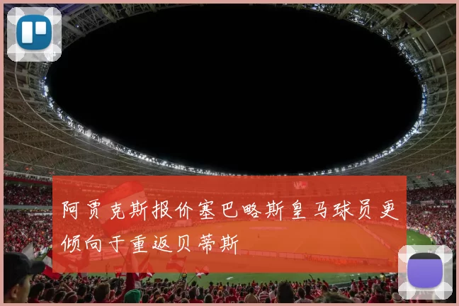 阿贾克斯报价塞巴略斯皇马球员更倾向于重返贝蒂斯