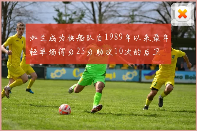 加兰成为快船队自1989年以来最年轻单场得分25分助攻10次的后卫