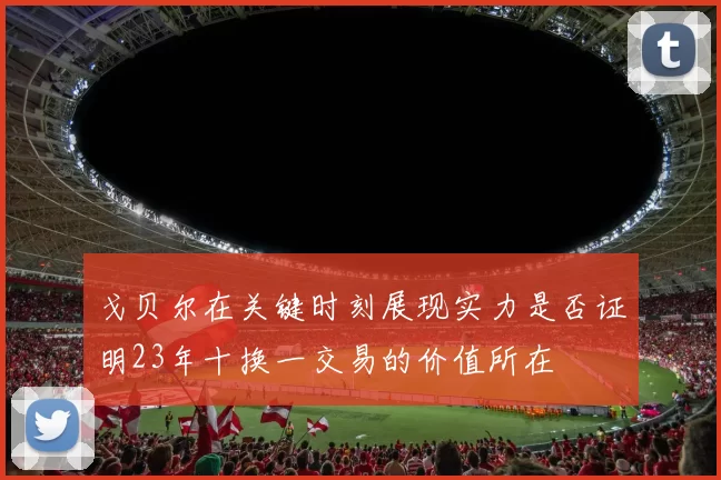 戈贝尔在关键时刻展现实力是否证明23年十换一交易的价值所在