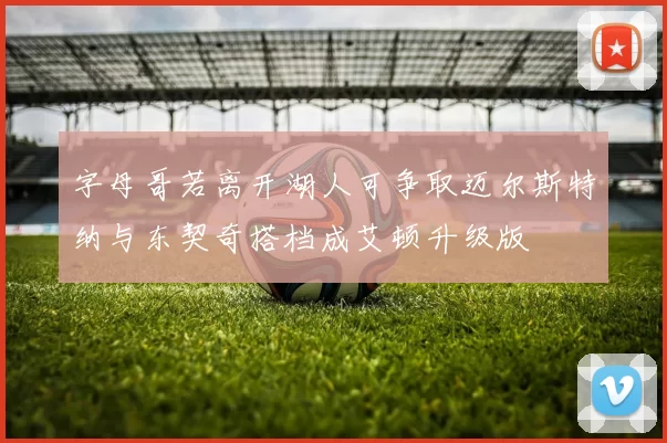字母哥若离开湖人可争取迈尔斯特纳与东契奇搭档成艾顿升级版