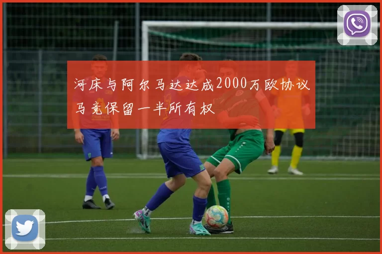 河床与阿尔马达达成2000万欧协议马竞保留一半所有权