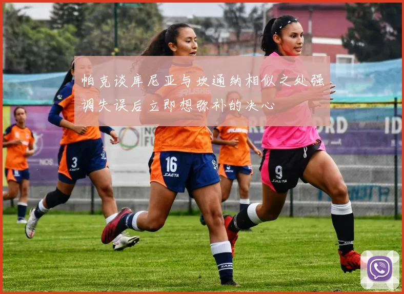 帕克谈库尼亚与坎通纳相似之处强调失误后立即想弥补的决心