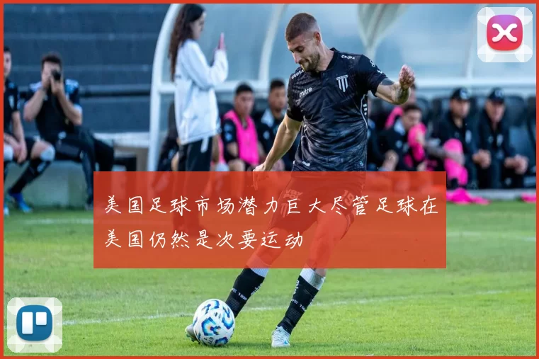 美国足球市场潜力巨大尽管足球在美国仍然是次要运动