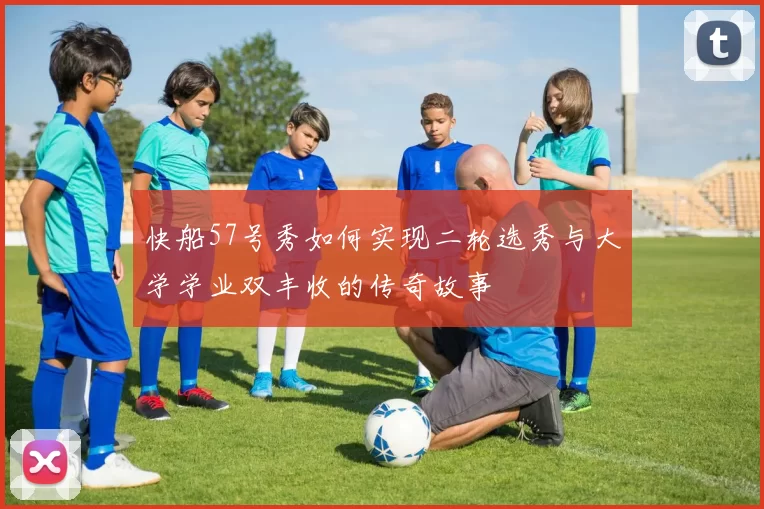 快船57号秀如何实现二轮选秀与大学学业双丰收的传奇故事