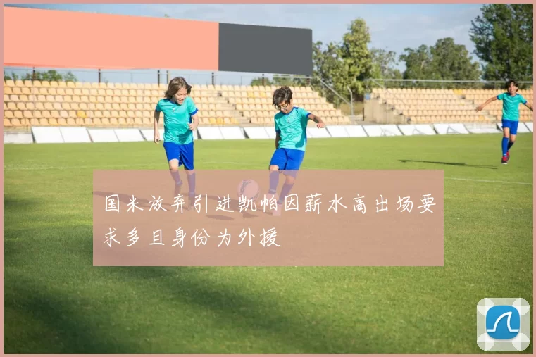 国米放弃引进凯帕因薪水高出场要求多且身份为外援
