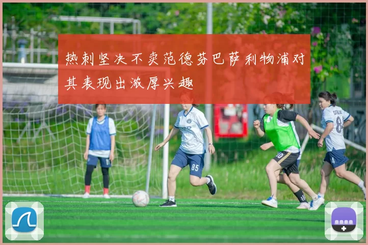 热刺坚决不卖范德芬巴萨利物浦对其表现出浓厚兴趣