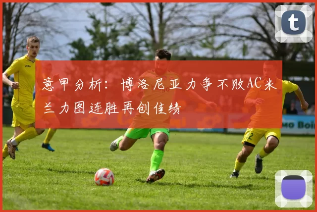 意甲分析：博洛尼亚力争不败AC米兰力图连胜再创佳绩